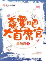 恋爱吧，大首席官！ 作者：朵颜涯