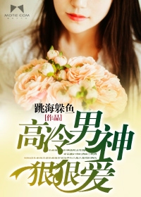 高冷男神狠狠爱》全本 作者：跳海躲鱼