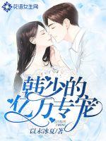 韩少的亿万专宠 作者：以末冰夏