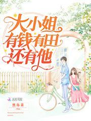 大小姐有钱有田还有他 作者：黑岛菜