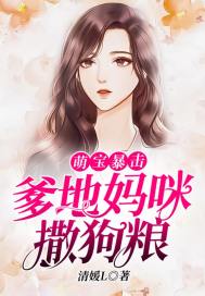 萌宝暴击：爹地妈咪撒狗粮 作者：清媛L