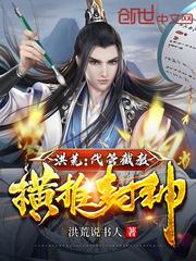 洪荒:代管截教,横推封神txt下载