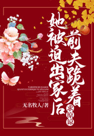 她被迫出家后，前夫跪着求原谅 作者：无名牧人