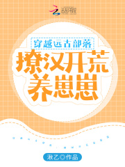 穿越远古部落，撩汉开荒养崽崽 作者：湫乙