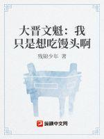大晋文魁：我只是想吃馒头啊txt下载