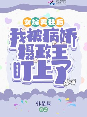 女扮男装后我被病娇摄政王盯上了 作者：韩星辰