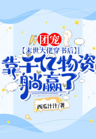 团宠！末世大佬穿书后，靠千亿物资躺赢了！ 作者：西瓜汁汁