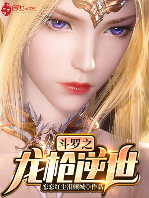 斗罗之龙枪逆世》全本 作者：恋恋红尘泪倾城