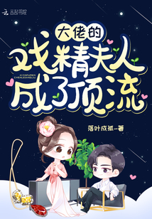 大佬的戏精夫人成了顶流》全本 作者：落叶成孤