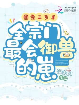 团宠三岁半，全宗门最会御兽的崽 作者：初夏若雨
