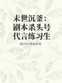 末世沉釜:剧本杀头号代言练习生txt下载