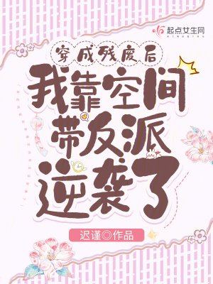 穿成残废后我靠空间带反派逆袭了 作者：迟谨