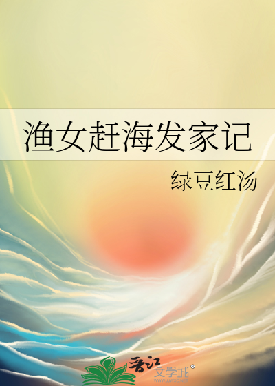 渔女赶海发家记》全本 作者：绿豆红汤