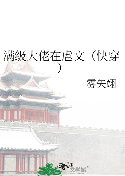 满级大佬在虐文（快穿）》全本 作者：雾矢翊
