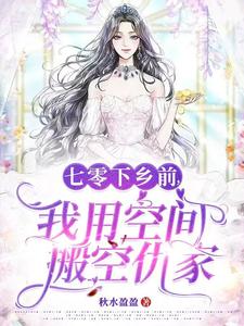 七零下乡前，我用空间搬空仇家》全本 作者：秋水盈盈