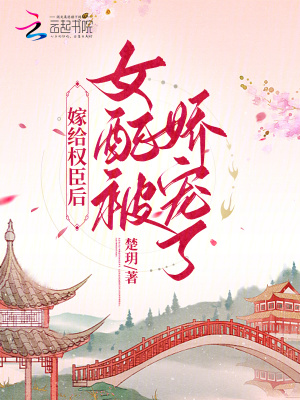 嫁给权臣后，女配被娇宠了 作者：楚玥