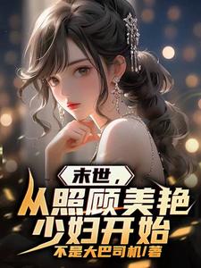 末世，从照顾美艳少妇开始 作者：不是大巴司机