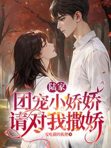 陆家团宠小娇娇,请对我撒娇txt下载