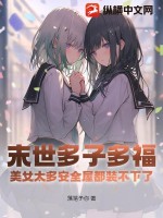 末世多子多福：美女太多安全屋都装不下了！txt下载