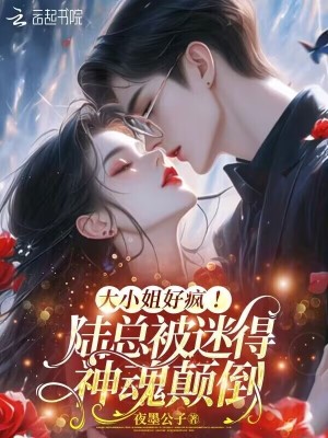 大小姐好疯！陆总被迷得神魂颠倒 作者：夜墨公子