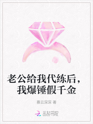 老公给我代练后，我爆锤假千金 作者：慕云深深
