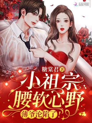 小祖宗腰软心野，薄爷沦陷了！最新章节