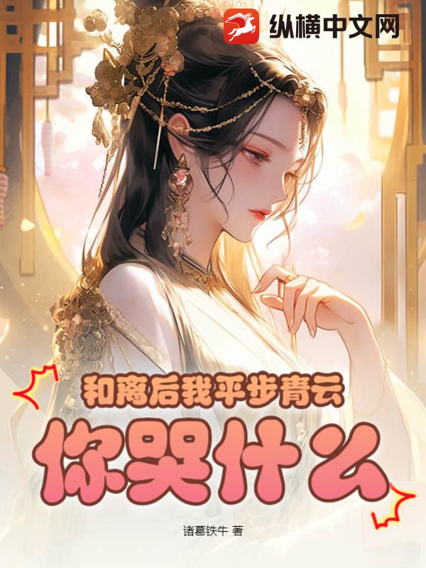 和离后我平步青云，你哭什么？ 作者：诸葛铁牛
