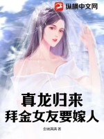 真龙归来,拜金女友要嫁人