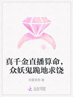 真千金直播算命，众妖鬼跪地求饶 作者：初夏若雨