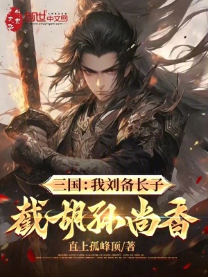 三国:被刘备赶走,我截胡孙尚香最新章节