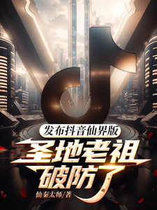 发布抖音仙界版，圣地老祖破防了 作者：仙秦太师