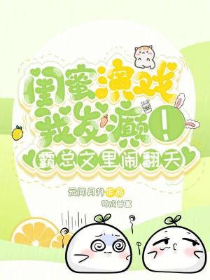 闺蜜演戏我发癫!霸总文里闹翻天