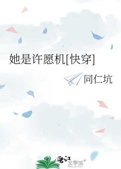 她是许愿机[快穿]》全本 作者：同仁坑