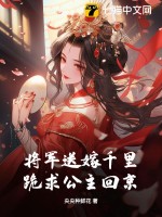 将军送嫁千里，跪求公主回京 作者：央央种鲜花