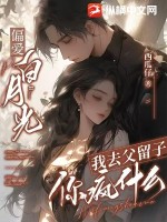 偏爱白月光，我去父留子你疯什么 作者：西瓜仔