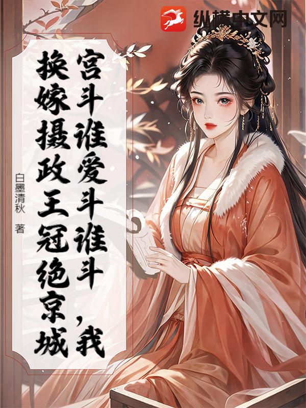 宫斗谁爱斗谁斗，我换嫁摄政王冠绝京城txt下载
