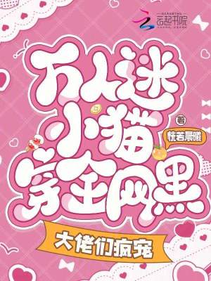 万人迷小猫穿全网黑,大佬们疯宠