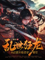 乱世狂龙，从打猎开始杀穿朝堂txt下载