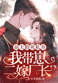 前夫假死私奔,我带崽二嫁厂长!txt下载