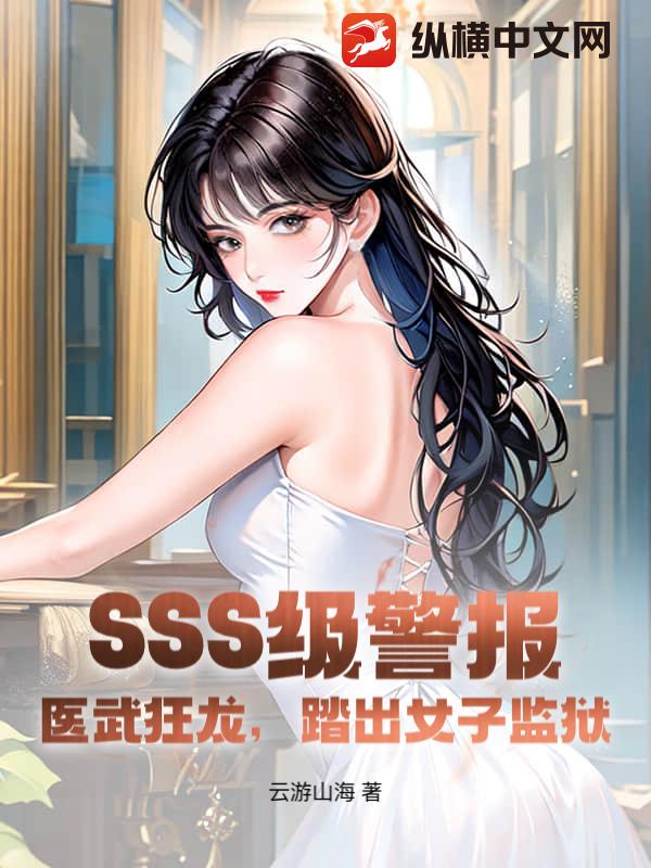 SSS级警报！医武狂龙，踏出女子监狱txt下载