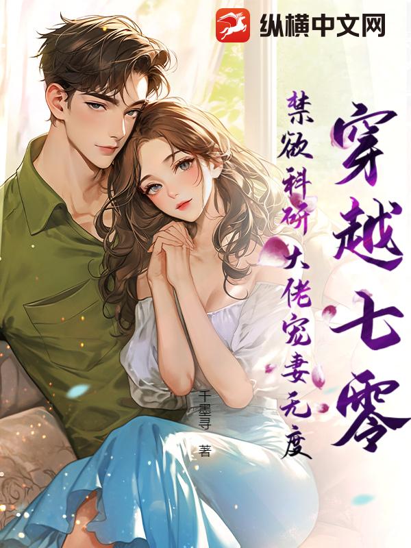 穿越七零，禁欲科研大佬宠妻无度！txt下载