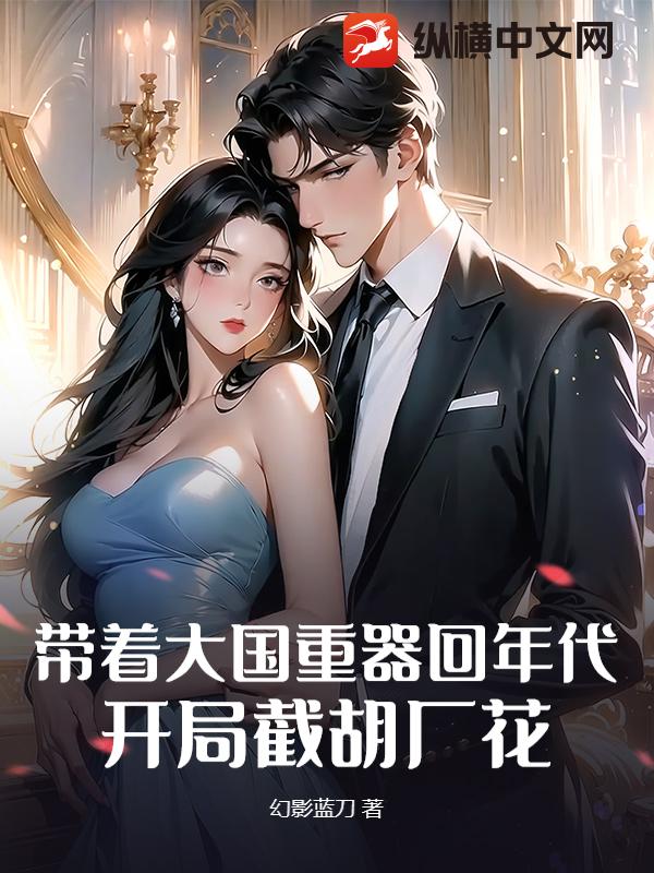 带着大国重器回年代,开局截胡厂花