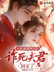 小叔兼祧两房后，诈死夫君回来了txt下载