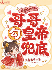 妹崽疯狂作死，哥哥勾皇帝兜底txt下载